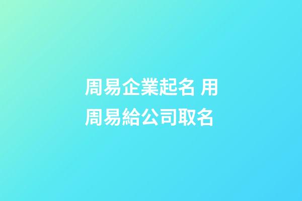 周易企業起名 用周易給公司取名-第1張-公司起名-玄機派